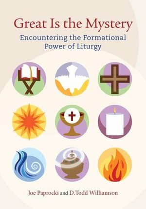 Great Is the Mystery: Encountering the Formational Power of Liturgy by D. Todd Williamson, Joe Paprocki