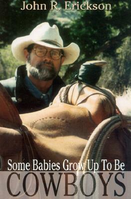 Some Babies Grow Up to Be Cowboys: A Collection of Articles and Essays by John R. Erickson