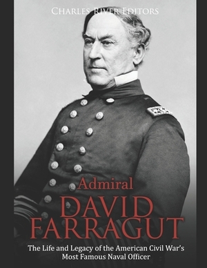 Admiral David Farragut: The Life and Legacy of the American Civil War's Most Famous Naval Officer by Charles River Editors
