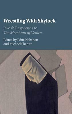 Wrestling with Shylock: Jewish Responses to the Merchant of Venice by Edna Nahshon