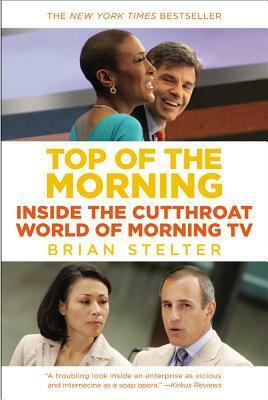 Top of the Morning: Inside the Cutthroat World of Morning TV by Brian Stelter