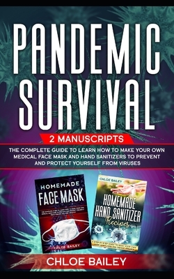 Pandemic Survival: 2 Manuscripts: The Complete Guide to Learn How to Make Your Own Medical Face Mask and Hand Sanitizers to Prevent and P by Chloe Bailey