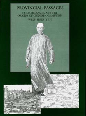 Provincial Passages: Culture, Space, and the Origins of Chinese Communism by Wen-Hsin Yeh