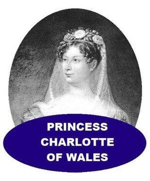 Princess Charlotte of Wales - A Short Biography by Henry Austin Dobson