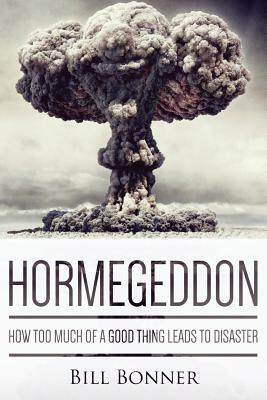 Hormegeddon: How Too Much of a Good Thing Leads to Disaster by Bill Bonner