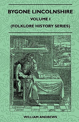 Bygone Lincolnshire - Volume I (Folklore History Series) by William Andrews