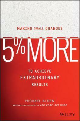 5% More: Making Small Changes to Achieve Extraordinary Results by Michael Alden