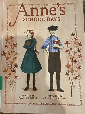 Anne's School Days: Inspired by Anne of Green Gables by Abigail Halpin, Kallie George