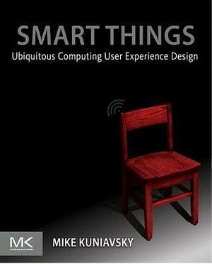 Smart Things: Ubiquitous Computing User Experience Design: Ubiquitous Computing User Experience Design by Mike Kuniavsky, Mike Kuniavsky