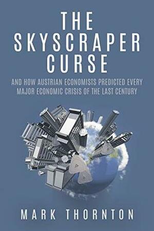 The Skyscraper Curse: And How Austrian Economists Predicted Every Major Economic Crisis of the Last Century by Mark Thornton