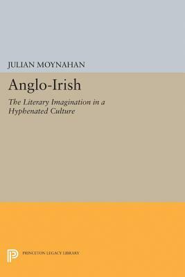 Anglo-Irish: The Literary Imagination in a Hyphenated Culture by Julian Moynahan