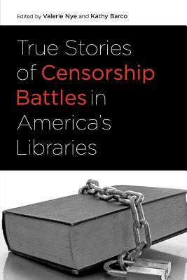 True Stories of Censorship Battles in America's Libraries by Kathy Barco, Valerie Nye
