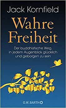 Wahre Freiheit - Der buddhistische Weg, in jedem Augenblick glücklich und geborgen zu sein by Jack Kornfield