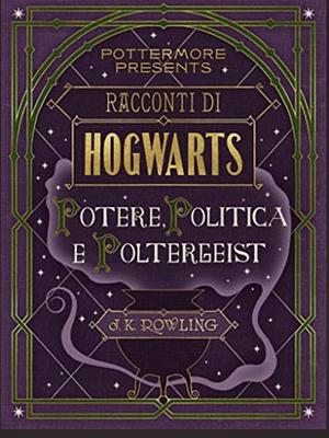 Racconti di Hogwarts: potere, politica e poltergeist  by J.K. Rowling