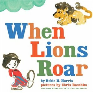 When Lions Roar by Robie H. Harris, Chris Raschka
