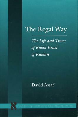 The Regal Way: The Life and Times of Rabbi Israel of Ruzhin by David Assaf