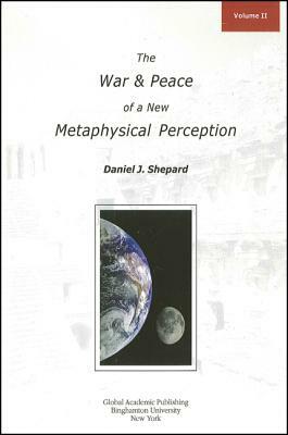 The War and Peace of a New Metaphysical Perception, Volume II by Daniel J. Shepard