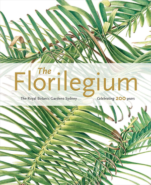 The Florilegium: The Royal Botanic Gardens Sydney: Celebrating 200 Years by Colleen Morris, Louisa Murray