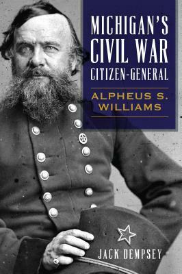 Michigan's Civil War Citizen-General: Alpheus S. Williams by Jack Dempsey