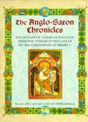 The Anglo-Saxon Chronicles: The Authenic Voices of England, from the Time of Julius Caesar to the Coronation of Henry II by Anne Savage