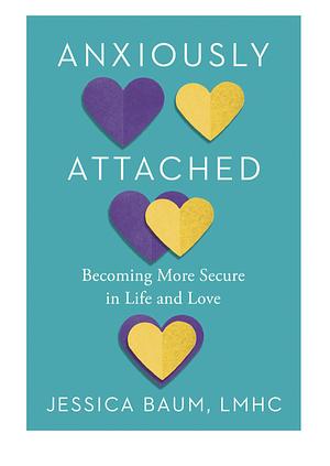 Anxiously Attached: Becoming More Secure in Life and Love by Jessica Baum