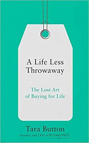 A Life Less Throwaway: The Lost Art of Buying for Life by Tara Button