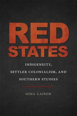 Red States: Indigeneity, Settler Colonialism, and Southern Studies by Riché Richardson, Gina Caison, Jon Smith