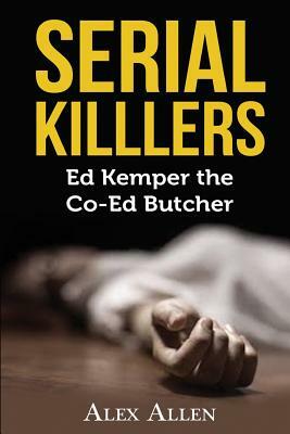 Serial Killers: Ed Kemper the Co-ed Killer by Alex Allen