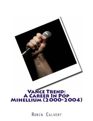 Vance Trend: A Career In Pop - Mihellium (2000-2004) by Robin Calvert