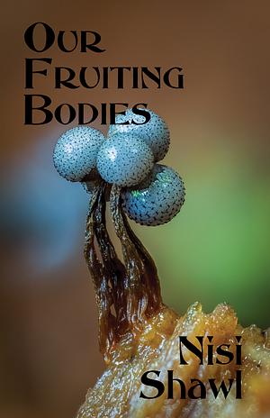 Our Fruiting Bodies by Nisi Shawl