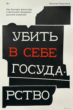 Убить в себе государство. Как бунтари, философы и мечтатели придумали русский анархизм by Николай Герасимов