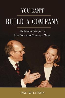 You Can't Build a Company: The Life and Principles of Marlene and Spencer Hays by Daniel E. Williams