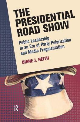 Presidential Road Show: Public Leadership in an Era of Party Polarization and Media Fragmentation by Diane J. Heith