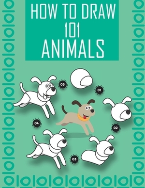 How to Draw 101 Animals: How to Draw a fox, Dog and Other Cute Animals with Simple Shapes in 5 Steps, With sayings to encourage the child to le by Kevin Rose