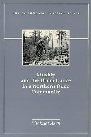 Kinship and the Drum Dance in a Northern Dene Community by Michael Asch