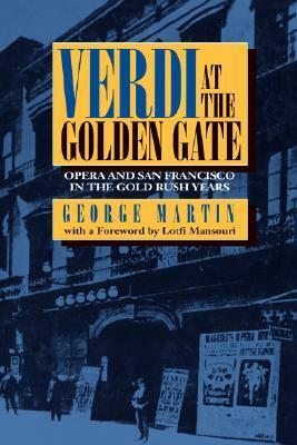 Verdi at the Golden Gate: Opera and San Francisco in the Gold Rush Years by George W. Martin