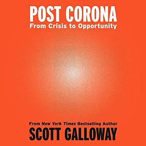 Post Corona: From Crisis to Opportunity by Scott Galloway