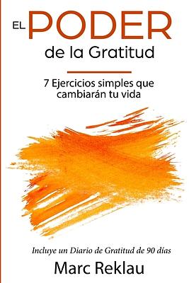 El Poder de la Gratitud: 7 Ejercicios Simples que van a cambiar tu vida a mejor - incluye un diario de gratitud de 90 días by Marc Reklau