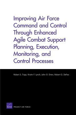 Improving Air Force Command and Control Through Enhanced Agile Combat Support Planning, Execution, Monitoring, and Control Processes by John G. Drew, Robert S. Tripp, Kristin F. Lynch