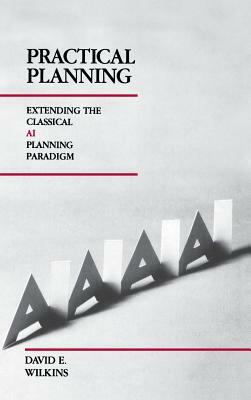 Practical Planning: Extending the Classical AI Planning Paradigm by David E. Wilkins