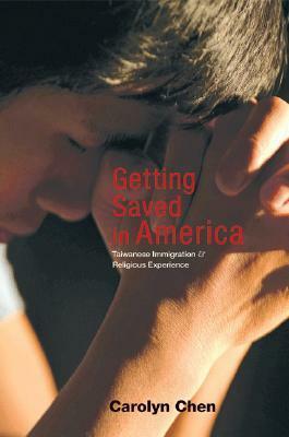 Getting Saved in America: Taiwanese Immigration and Religious Experience by Carolyn Chen