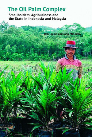 The Oil Palm Complex: Smallholders, Agribusiness and the State in Indonesia and Malaysia by Rob Cramb, Oliver Pye, Wahyu Riva, Meri Orth, Greg Acciaioli, Colin Barlow, Patrice Levang, Lesley M. Potter, Oetami Dewi, Sunny Sanderson, Ria Gondowarsito, Tania Murray Li, John F. McCarthy, Zahari Zen, Piers Gillespie, Patrick S. Sujang