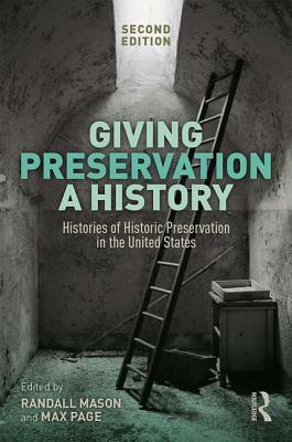 Giving Preservation a History: Histories of Historic Preservation in the United States by 