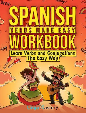 Spanish Verbs Made Easy Workbook: Learn Verbs and Conjugations The Easy Way by Lingo Mastery, Lingo Mastery