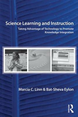 Science Learning and Instruction: Taking Advantage of Technology to Promote Knowledge Integration by Bat-Sheva Eylon, Marcia C. Linn