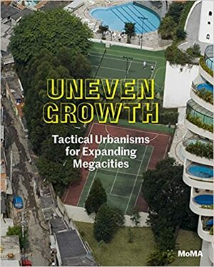 Uneven Growth: Tactical Urbanisms for Expanding Megacities by Pedro Gadanho