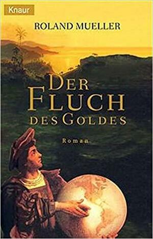 Der Fluch des Goldes: Roman by Roland Mueller