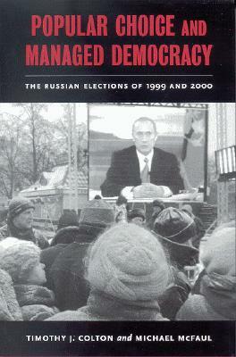 Popular Choice and Managed Democracy: The Russian Elections of 1999 and 2000 by Timothy J. Colton, Michael McFaul