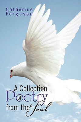 A Collection of Poetry from the Soul by Catherine Ferguson