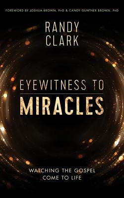 Eyewitness to Miracles by Randy Clark